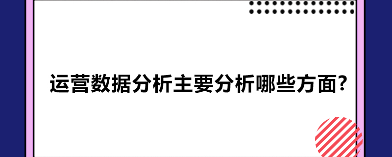 运营数据分析主要分析哪些方面?