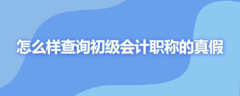 怎么样查询初级会计职称的真假