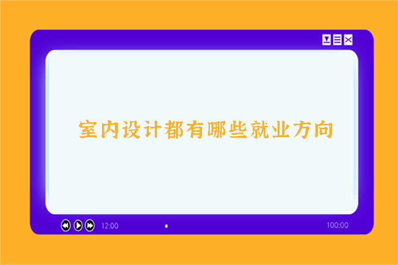 室内设计都有哪些就业方向