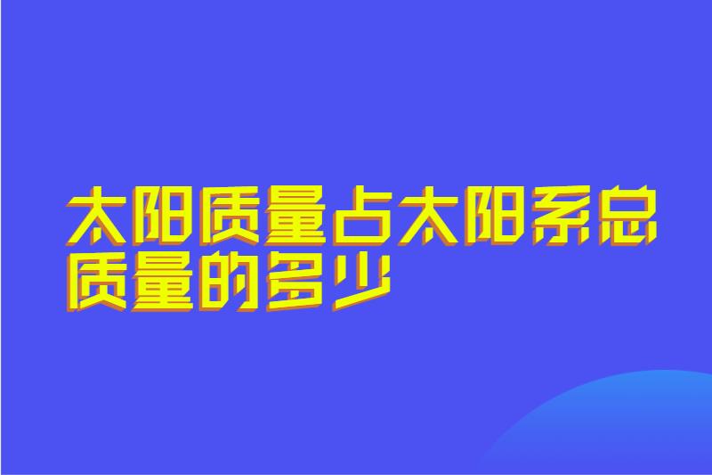 太阳质量占太阳系总质量的多少