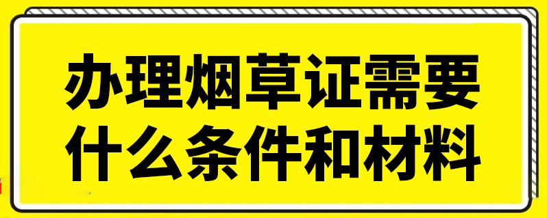 辦理菸草證需要什麼條件和材料