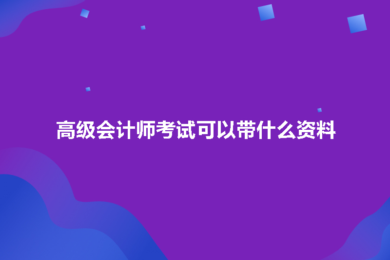 高级会计师考试可以带什么资料