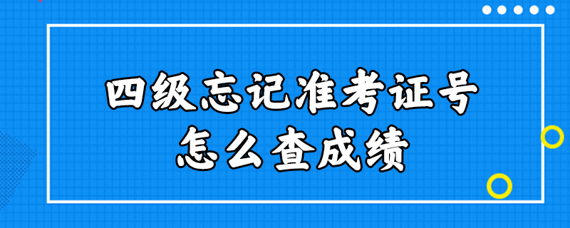 四级忘记准考证号怎么查成绩