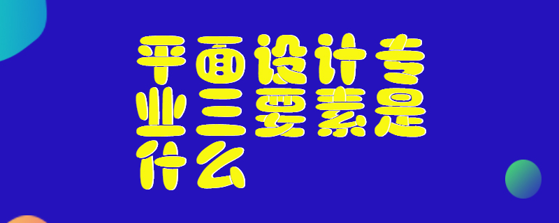 平面设计专业三要素是什么