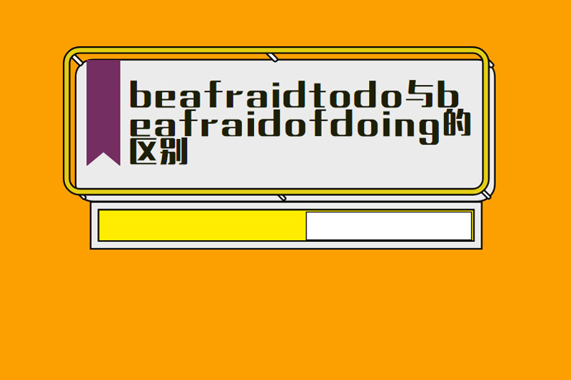 beafraidtodo与beafraidofdoing的区别