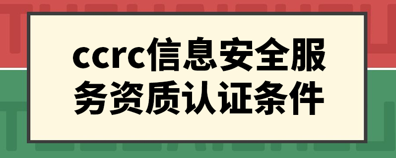 ccrc信息安全服务资质认证条件