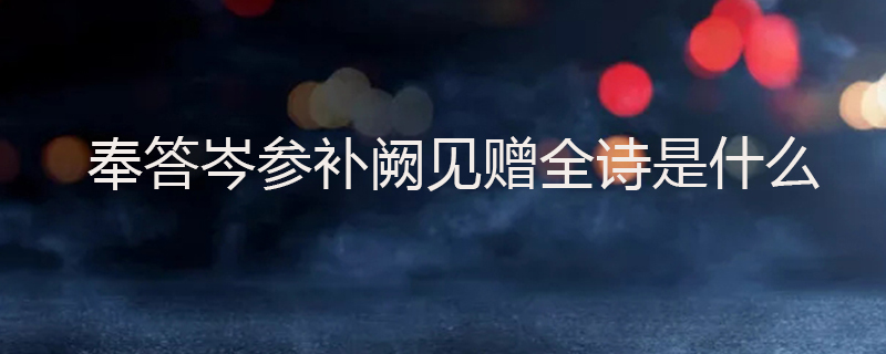 奉答岑参补阙见赠全诗是什么
