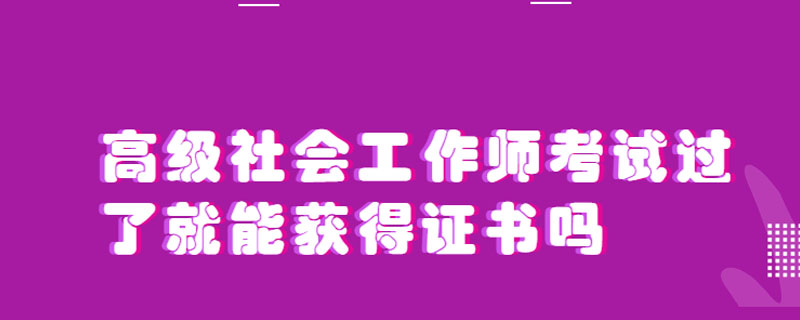 高级社会工作师考试过了就能获得证书吗