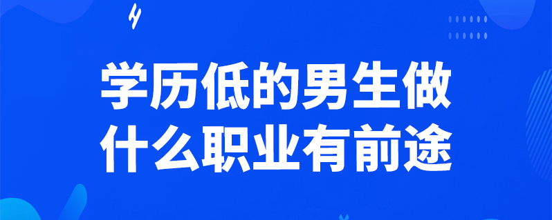 學歷低的男生做什麼職業有前途