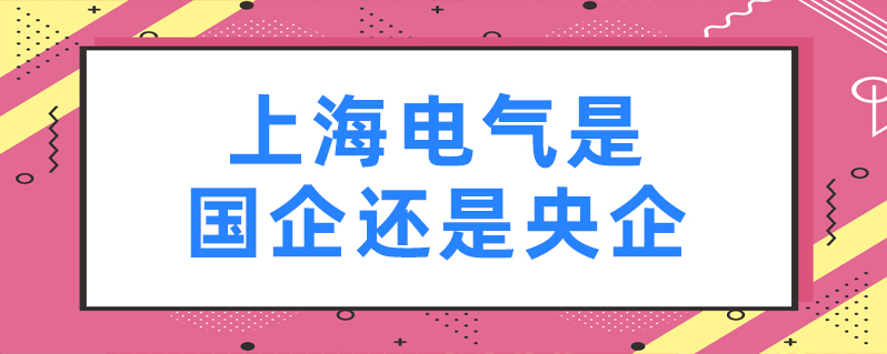 上海電氣是國企還是央企