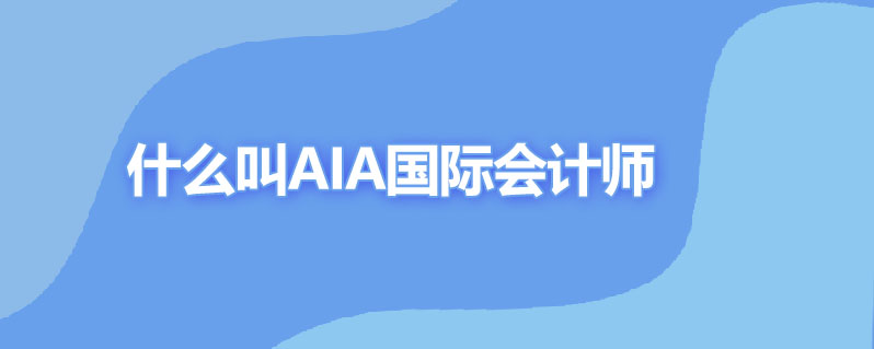 什么叫aia国际会计师