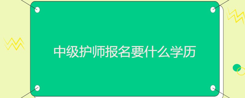 中级护师报名要什么学历