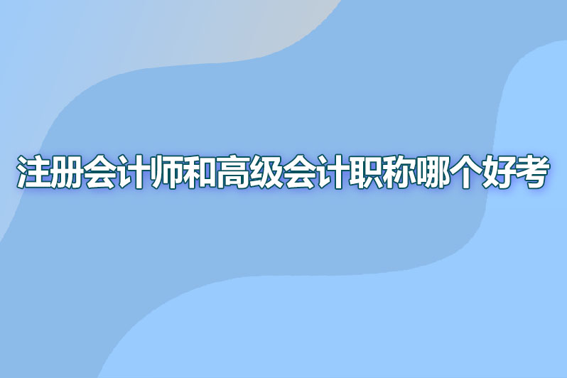 注册会计师和高级会计职称哪个好考