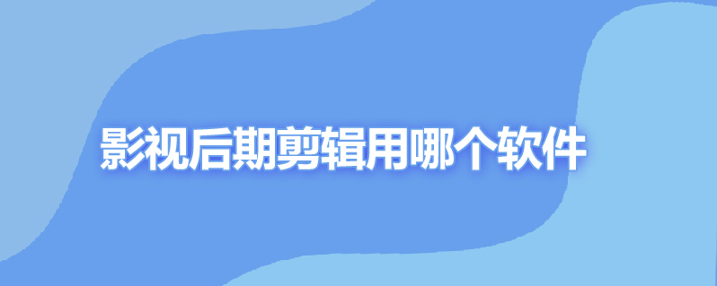 影视后期剪辑用哪个软件