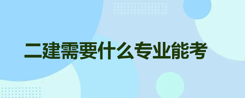 二建需要什么专业能考