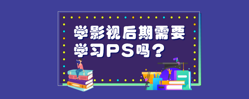 学影视后期需要学习PS吗？