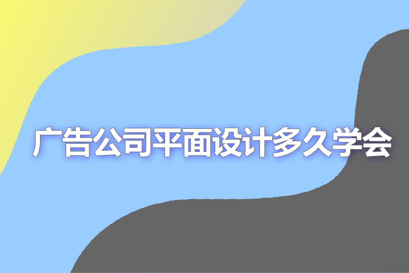 广告公司平面设计多久学会