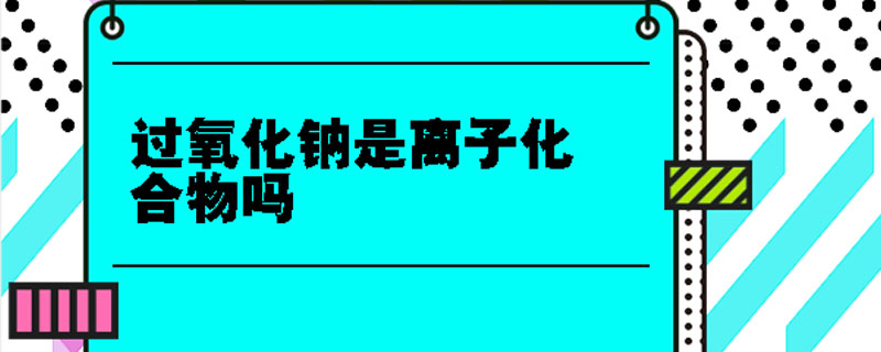 過氧化鈉是離子化合物嗎