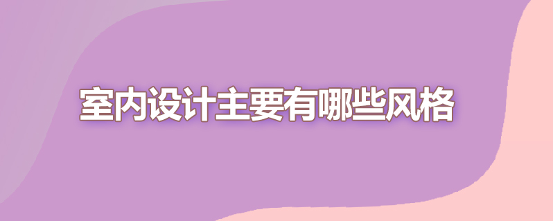 室内设计主要有哪些风格