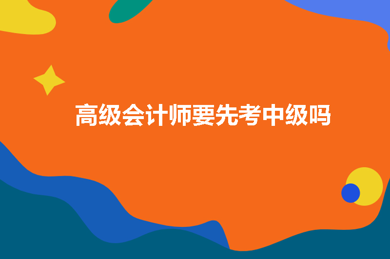 高级会计师要先考中级吗
