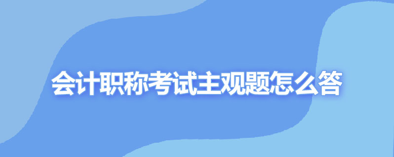 会计职称考试主观题怎么答