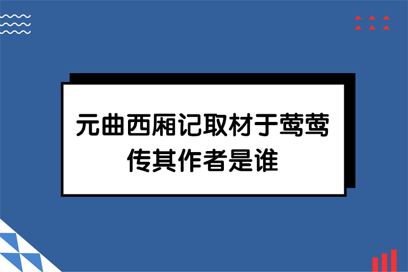 元曲西厢记取材于莺莺传其作者是谁