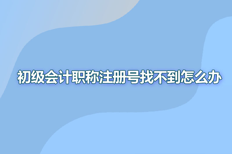 初级会计职称注册号找不到怎么办呢