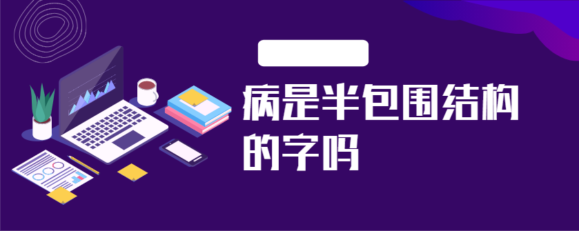 病是半包围结构的字吗