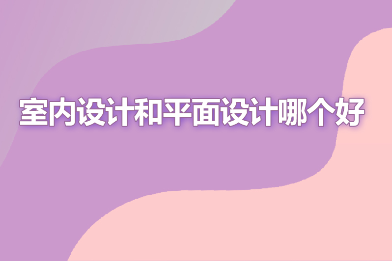室内设计和平面设计哪个好