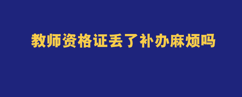 教师资格证丢了补办麻烦吗