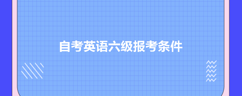 自考英语六级报考条件