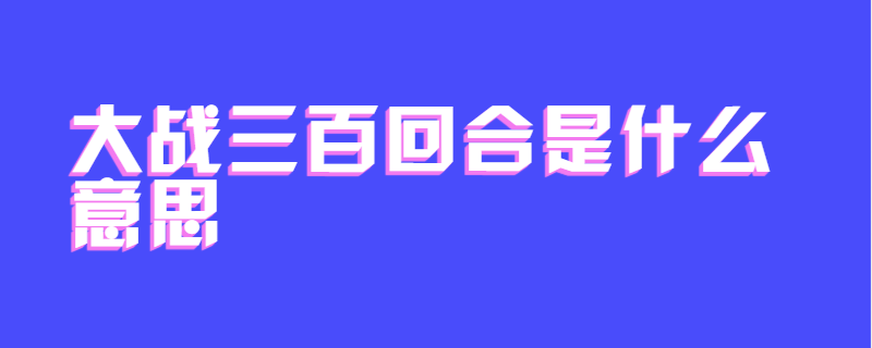 大战三百回合是什么意思
