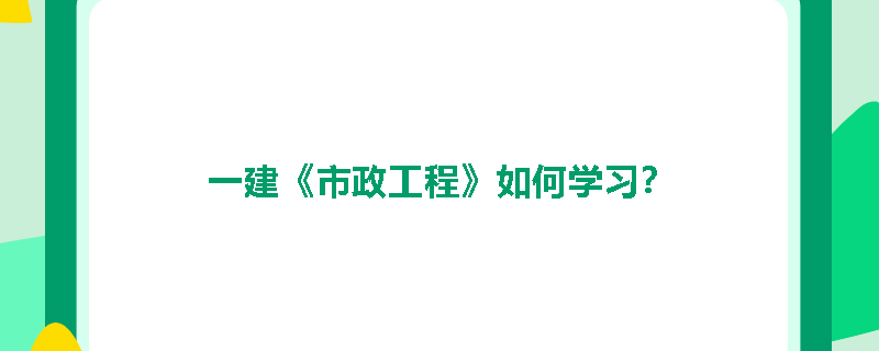 一建《市政工程》如何学习？