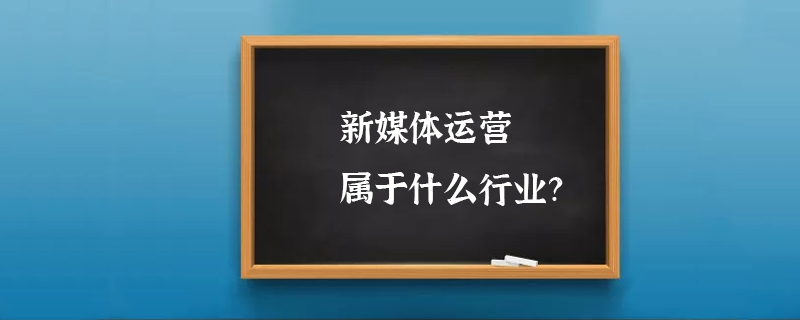 新媒体运营属于什么行业？