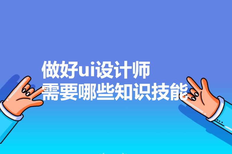 做好ui设计师需要哪些知识技能