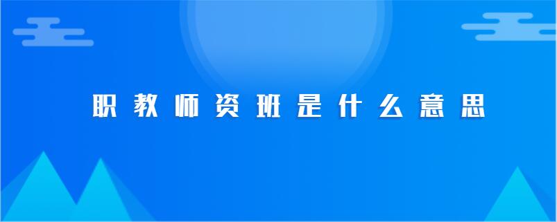 职教师资班是什么意思