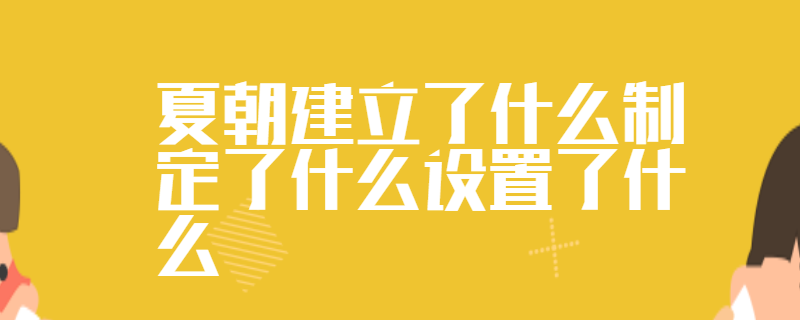 夏朝建立了什么制定了什么设置了什么