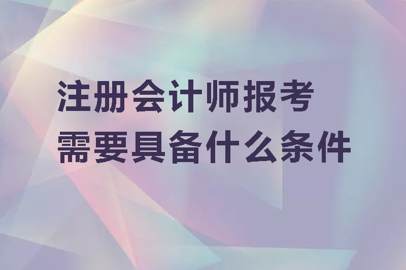 注册会计师报考需要具备什么条件