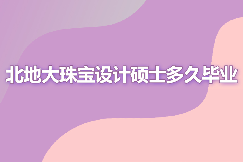 北地大珠宝设计硕士多久毕业