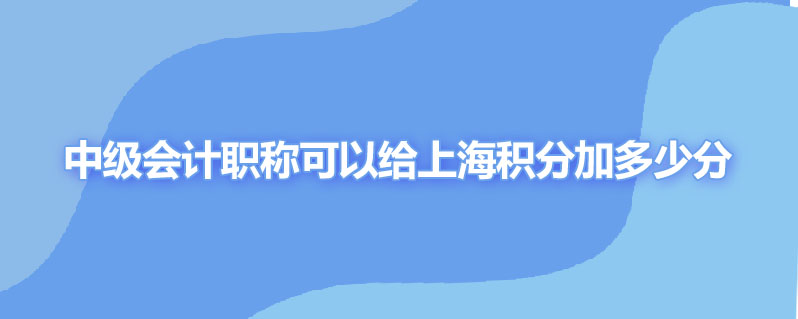 中级会计职称可以给上海积分加多少分