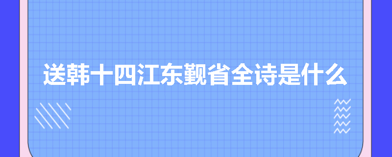 送韩十四江东觐省全诗是什么