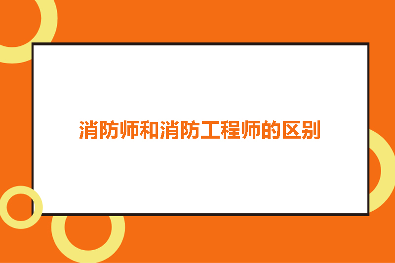 消防师和消防工程师的区别