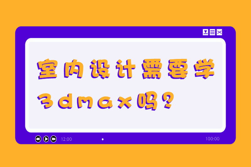 室内设计需要学3dmax吗？