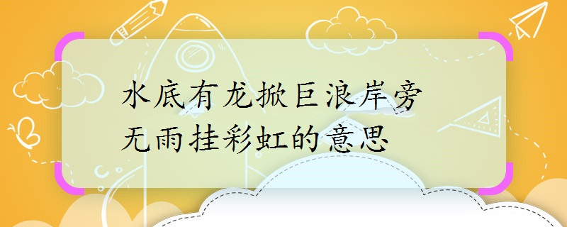水底有龙掀巨浪岸旁无雨挂彩虹的意思-本地惠生活