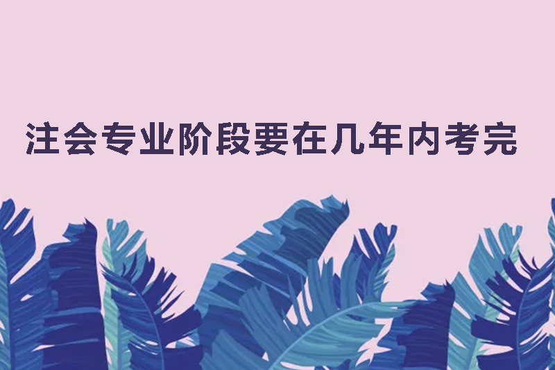 注会专业阶段要在几年内考完