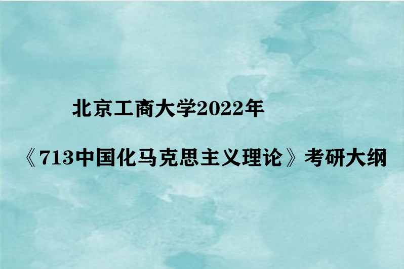 北京工商大学2022年《713中国化马克思主义理论》考研大纲