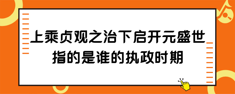 上承贞观之治下启开元盛世指的是谁执政时期