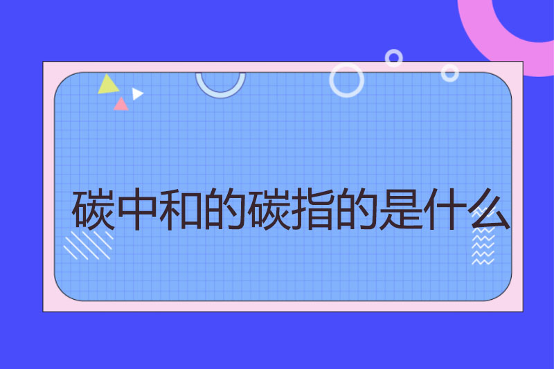 碳中和的碳指的是什么