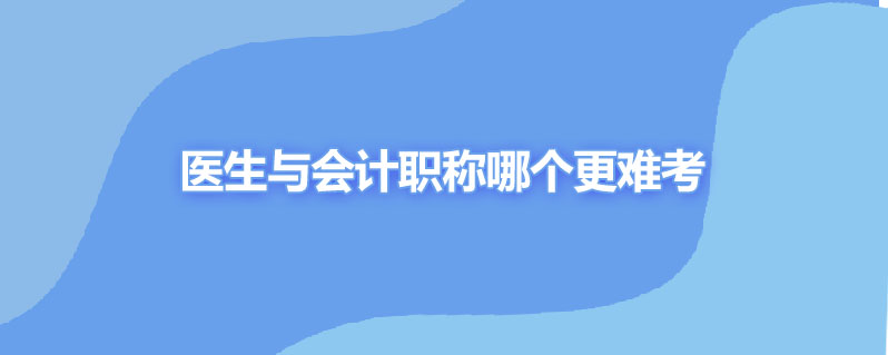 医生与会计职称哪个更难考