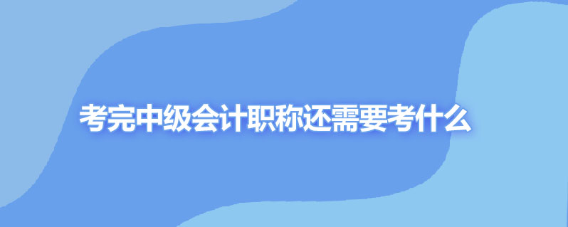 考完中级会计职称还需要考什么